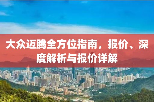 大众迈腾全方位指南，报价、深度解析与报价详解