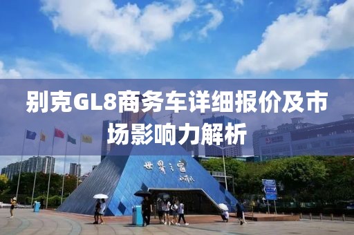 别克GL8商务车详细报价及市场影响力解析