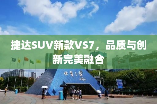 捷达SUV新款VS7，品质与创新完美融合