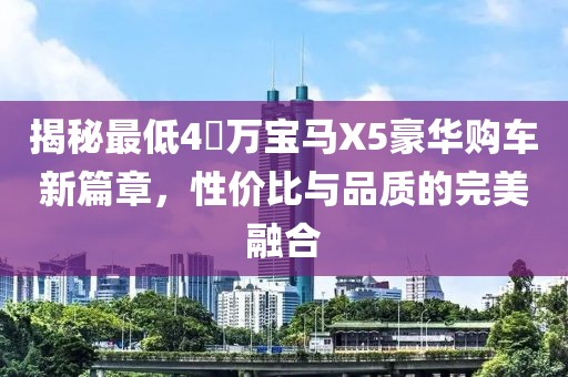 揭秘最低4�万宝马X5豪华购车新篇章，性价比与品质的完美融合