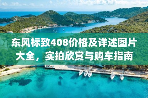 东风标致408价格及详述图片大全，实拍欣赏与购车指南