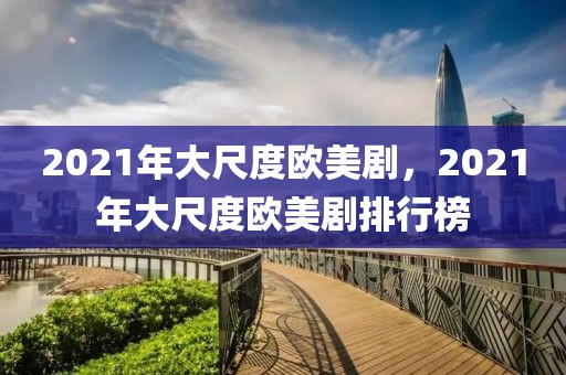 2021年大尺度欧美剧，2021年大尺度欧美剧排行榜