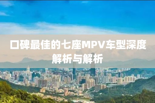 口碑最佳的七座MPV车型深度解析与解析