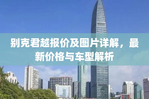 别克君越报价及图片详解，最新价格与车型解析