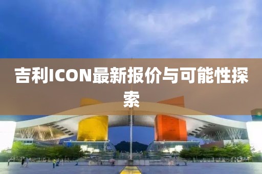 吉利ICON最新报价与可能性探索