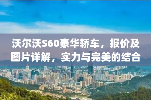 沃尔沃S60豪华轿车，报价及图片详解，实力与完美的结合