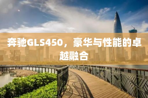 奔驰GLS450，豪华与性能的卓越融合