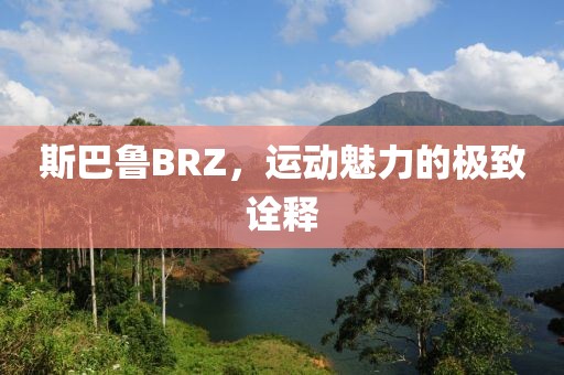 斯巴鲁BRZ，运动魅力的极致诠释