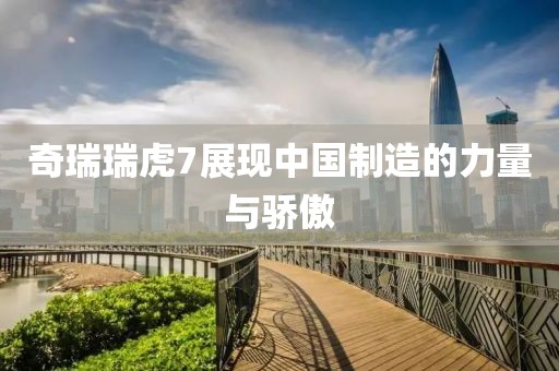 奇瑞瑞虎7展现中国制造的力量与骄傲