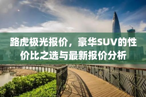 路虎极光报价，豪华SUV的性价比之选与最新报价分析