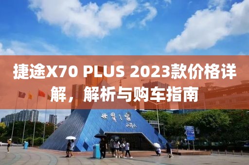 捷途X70 PLUS 2023款价格详解，解析与购车指南