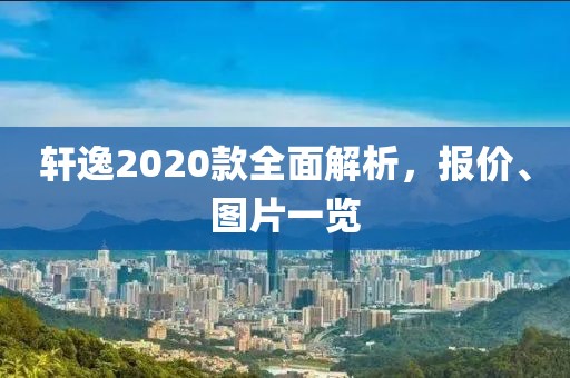 轩逸2020款全面解析，报价、图片一览