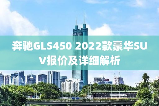 奔驰GLS450 2022款豪华SUV报价及详细解析