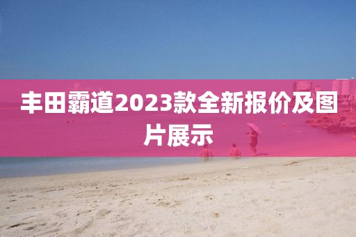 丰田霸道2023款全新报价及图片展示