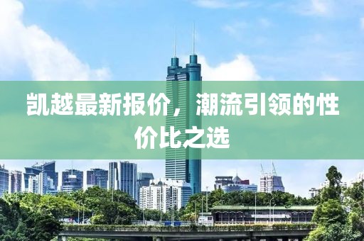 凯越最新报价，潮流引领的性价比之选