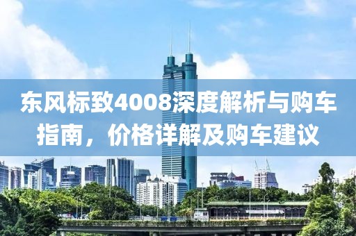 东风标致4008深度解析与购车指南，价格详解及购车建议