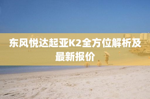 东风悦达起亚K2全方位解析及最新报价