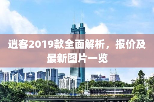 逍客2019款全面解析，报价及最新图片一览