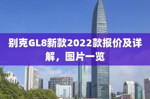 别克GL8新款2022款报价及详解，图片一览