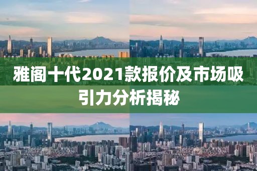 雅阁十代2021款报价及市场吸引力分析揭秘