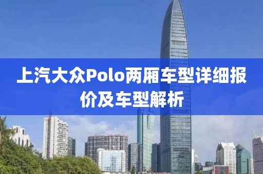 上汽大众Polo两厢车型详细报价及车型解析