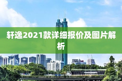 轩逸2021款详细报价及图片解析