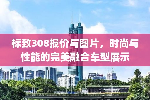 标致308报价与图片，时尚与性能的完美融合车型展示