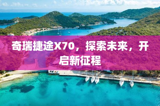 奇瑞捷途X70，探索未来，开启新征程