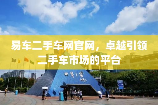 易车二手车网官网，卓越引领二手车市场的平台