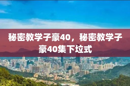 秘密教学子豪40，秘密教学子豪40集下垃式