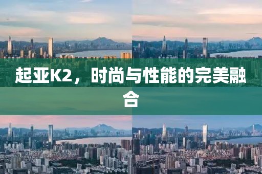 起亚K2，时尚与性能的完美融合