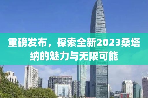 重磅发布，探索全新2023桑塔纳的魅力与无限可能