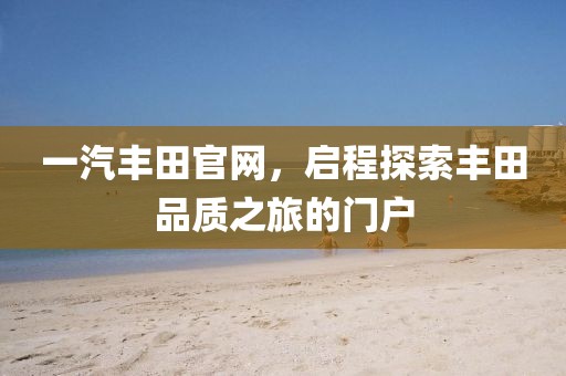 一汽丰田官网，启程探索丰田品质之旅的门户