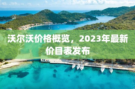 沃尔沃价格概览，2023年最新价目表发布