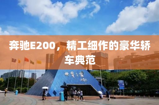 奔驰E200，精工细作的豪华轿车典范