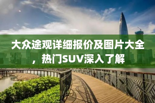 大众途观详细报价及图片大全，热门SUV深入了解