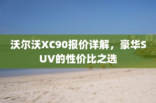 沃尔沃XC90报价详解，豪华SUV的性价比之选