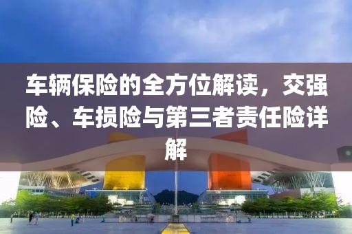 车辆保险的全方位解读，交强险、车损险与第三者责任险详解