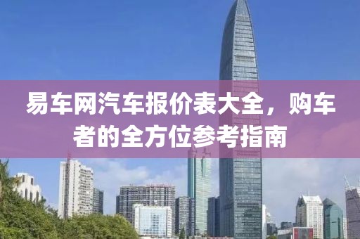 易车网汽车报价表大全，购车者的全方位参考指南