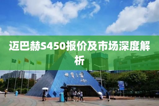 迈巴赫S450报价及市场深度解析