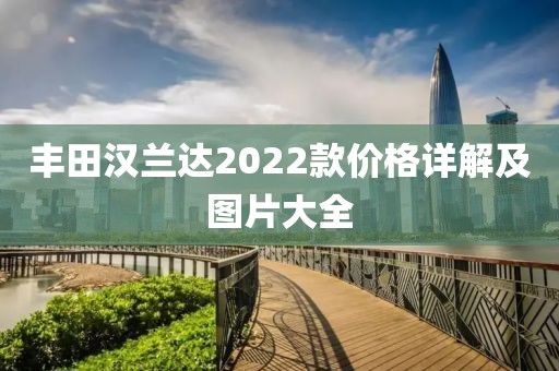 丰田汉兰达2022款价格详解及图片大全