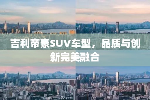 吉利帝豪SUV车型，品质与创新完美融合