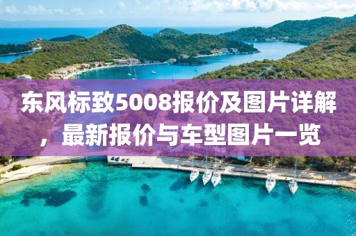 东风标致5008报价及图片详解，最新报价与车型图片一览