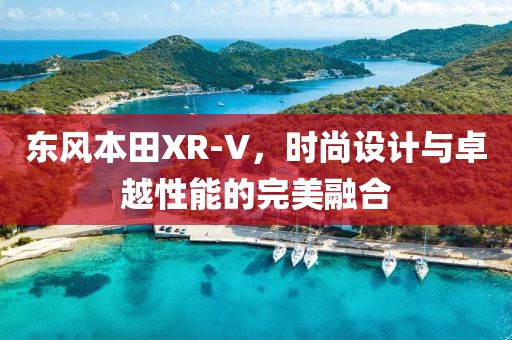 东风本田XR-V，时尚设计与卓越性能的完美融合