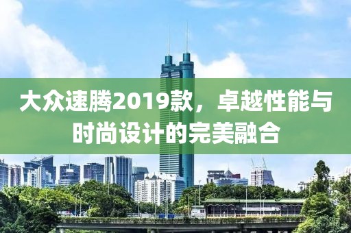 大众速腾2019款，卓越性能与时尚设计的完美融合