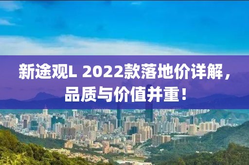 新途观L 2022款落地价详解，品质与价值并重！