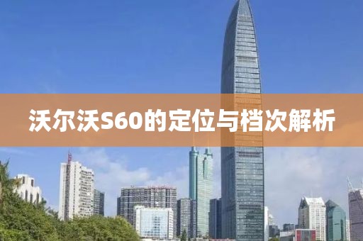 沃尔沃S60的定位与档次解析