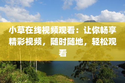 小草在线视频观看：让你畅享精彩视频，随时随地，轻松观看