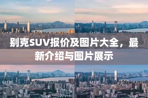 别克SUV报价及图片大全，最新介绍与图片展示