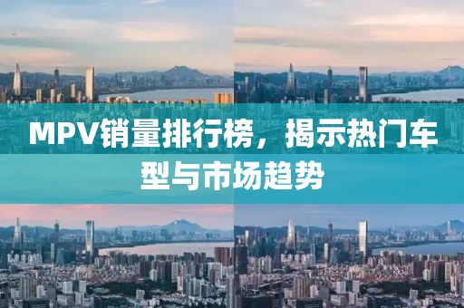 MPV销量排行榜，揭示热门车型与市场趋势